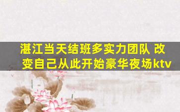 湛江当天结班多实力团队 改变自己从此开始豪华夜场ktv